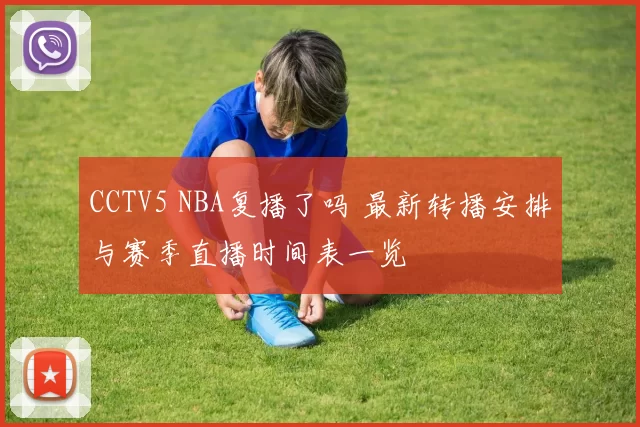 CCTV5 NBA复播了吗 最新转播安排与赛季直播时间表一览