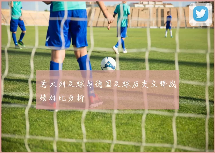 意大利足球与德国足球历史交锋战绩对比分析