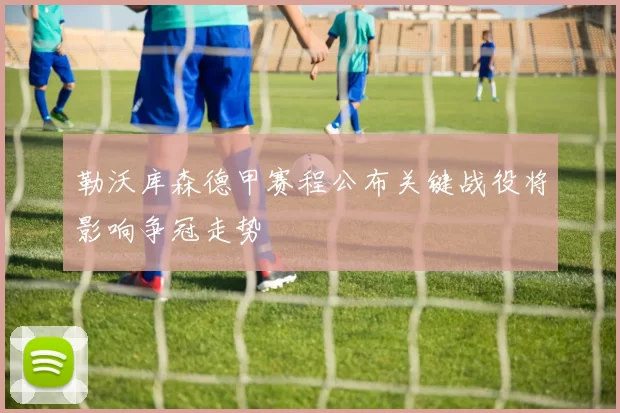 勒沃库森德甲赛程公布关键战役将影响争冠走势