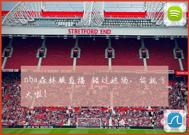 nba森林狼直播 错过这场，你就亏大啦！