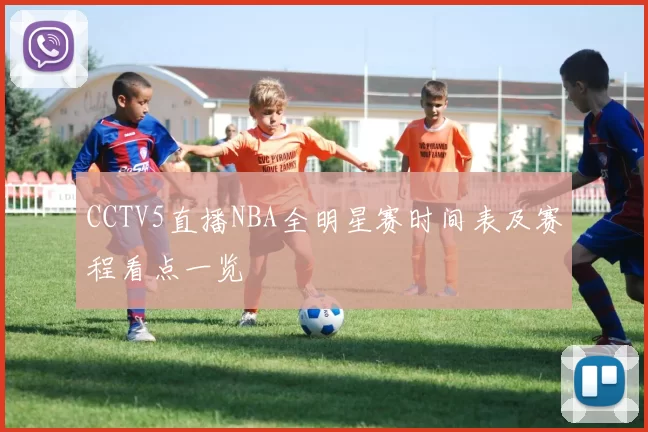 CCTV5直播NBA全明星赛时间表及赛程看点一览