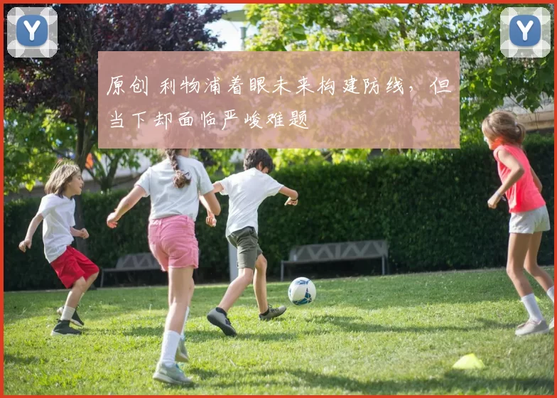 原创 利物浦着眼未来构建防线，但当下却面临严峻难题