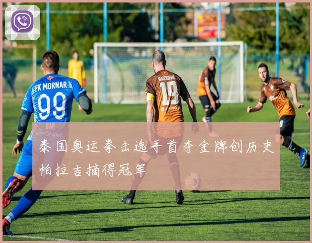 泰国奥运拳击选手首夺金牌创历史帕拉吉摘得冠军