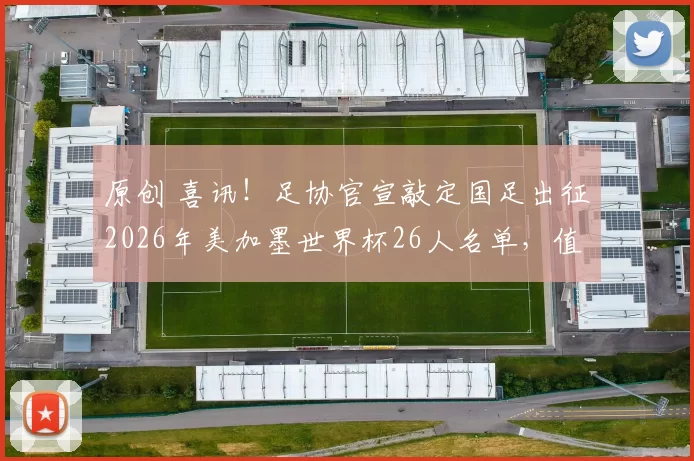 原创 喜讯！足协官宣敲定国足出征2026年美加墨世界杯26人名单，值得期待