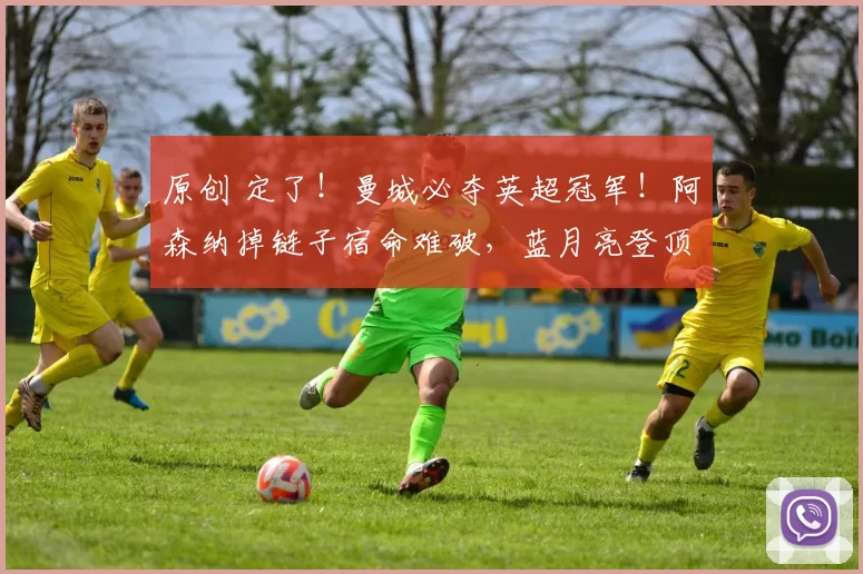 原创 定了！曼城必夺英超冠军！阿森纳掉链子宿命难破，蓝月亮登顶无悬念