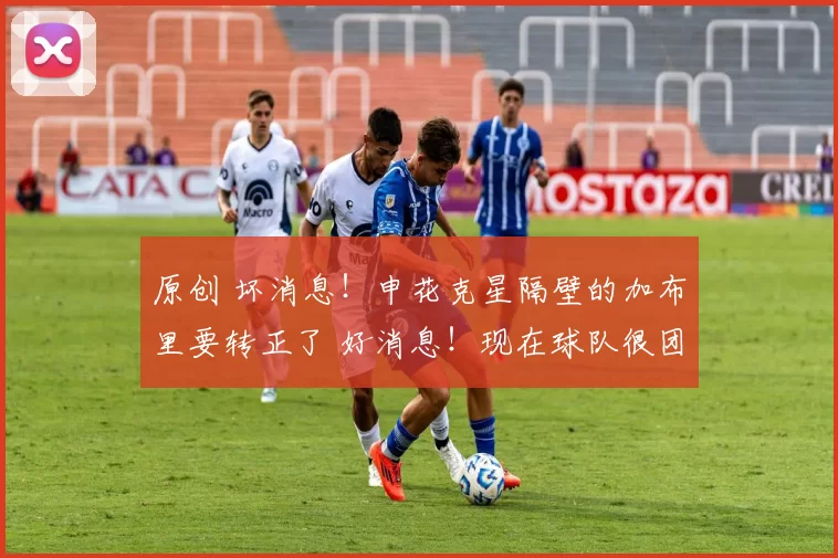 原创 坏消息！申花克星隔壁的加布里要转正了 好消息！现在球队很团结