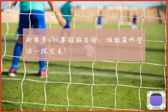 新赛季cba赛程排名榜，谁能最终登顶一探究竟！