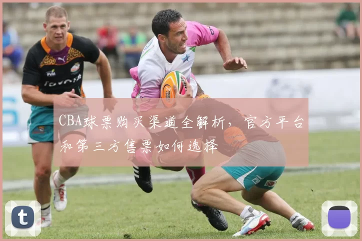 CBA球票购买渠道全解析，官方平台和第三方售票如何选择