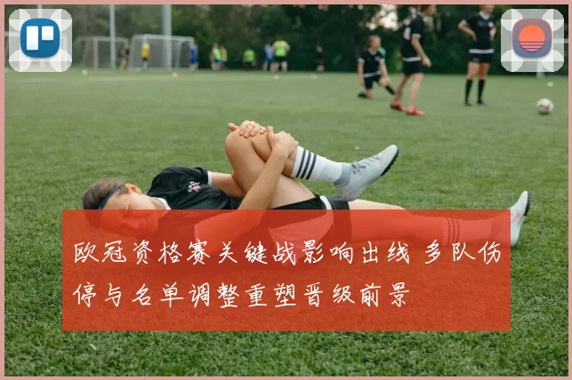 欧冠资格赛关键战影响出线 多队伤停与名单调整重塑晋级前景