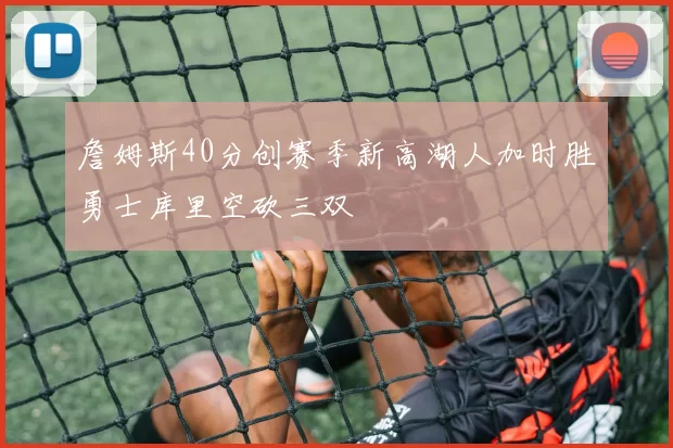 詹姆斯40分创赛季新高湖人加时胜勇士库里空砍三双